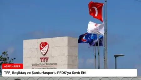 TFF, Beşiktaş ve Şanlıurfaspor’u PFDK’ya Sevk Etti