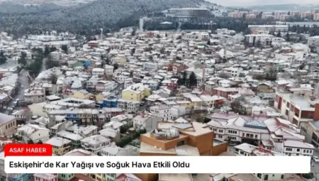 Eskişehir’de Kar Yağışı ve Soğuk Hava Etkili Oldu