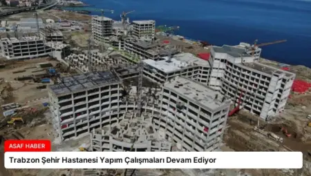Trabzon Şehir Hastanesi Yapım Çalışmaları Devam Ediyor