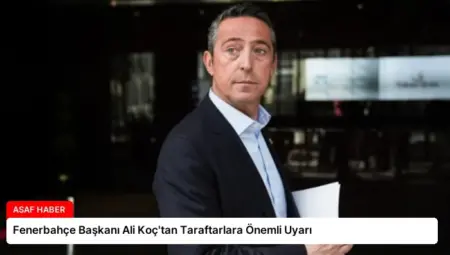 Fenerbahçe Başkanı Ali Koç’tan Taraftarlara Önemli Uyarı