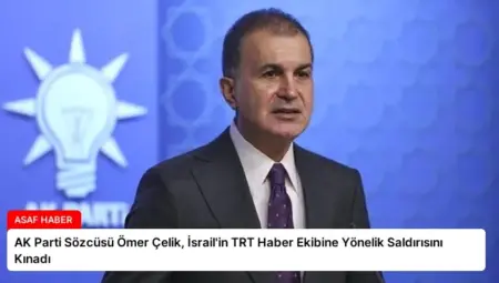 AK Parti Sözcüsü Ömer Çelik, İsrail’in TRT Haber Ekibine Yönelik Saldırısını Kınadı