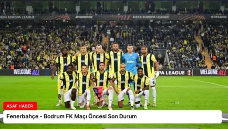 Fenerbahçe – Bodrum FK Maçı Öncesi Son Durum