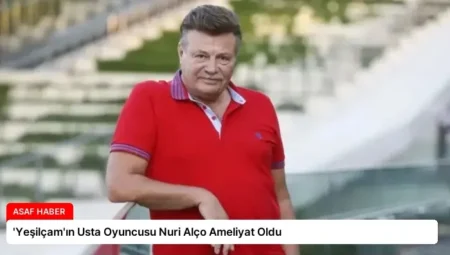 ‘Yeşilçam’ın Usta Oyuncusu Nuri Alço Ameliyat Oldu