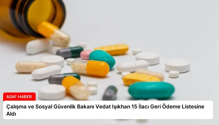 Çalışma ve Sosyal Güvenlik Bakanı Vedat Işıkhan 15 İlacı Geri Ödeme Listesine Aldı