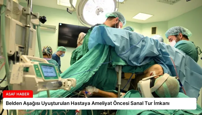 Belden Aşağısı Uyuşturulan Hastaya Ameliyat Öncesi Sanal Tur İmkanı