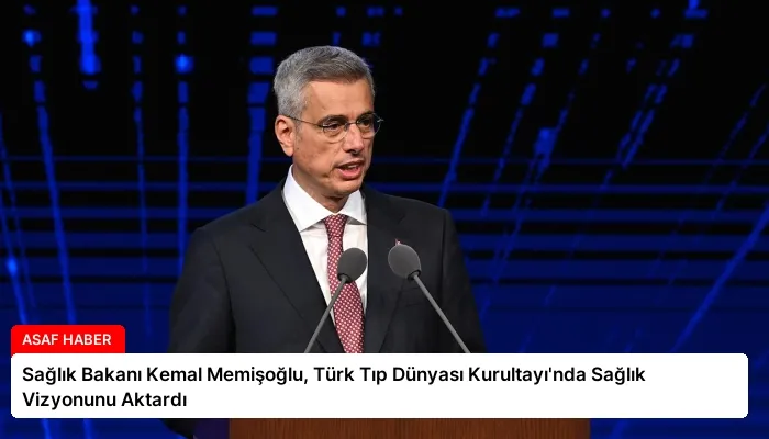 Sağlık Bakanı Kemal Memişoğlu, Türk Tıp Dünyası Kurultayı’nda Sağlık Vizyonunu Aktardı
