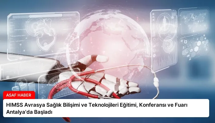 HIMSS Avrasya Sağlık Bilişimi ve Teknolojileri Eğitimi, Konferansı ve Fuarı Antalya’da Başladı