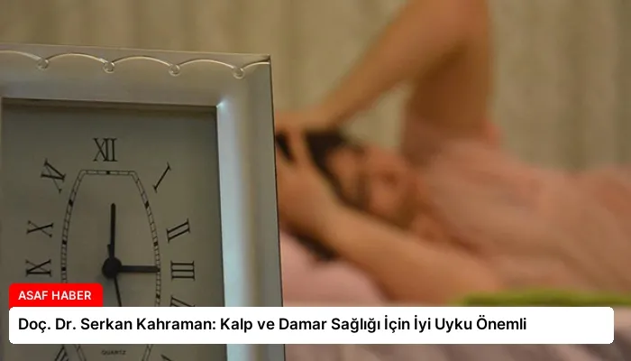 Doç. Dr. Serkan Kahraman: Kalp ve Damar Sağlığı İçin İyi Uyku Önemli