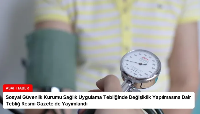 Sosyal Güvenlik Kurumu Sağlık Uygulama Tebliğinde Değişiklik Yapılmasına Dair Tebliğ Resmi Gazete’de Yayımlandı