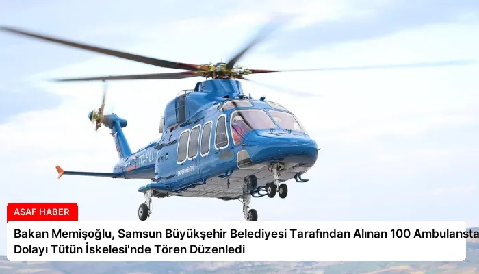 Bakan Memişoğlu, Samsun Büyükşehir Belediyesi Tarafından Alınan 100 Ambulanstan Dolayı Tütün İskelesi’nde Tören Düzenledi