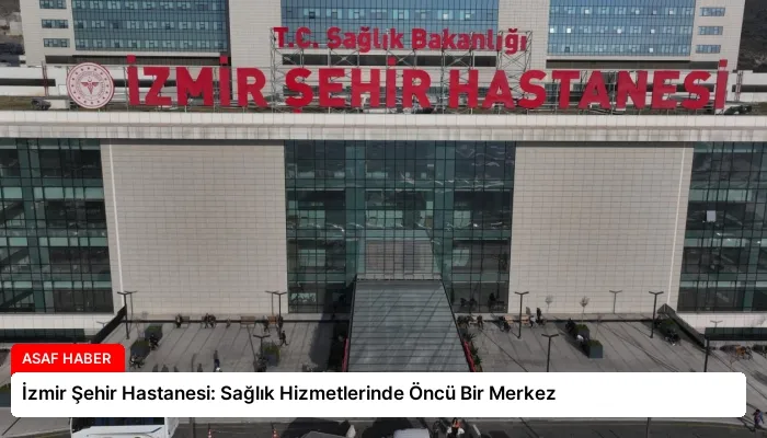İzmir Şehir Hastanesi: Sağlık Hizmetlerinde Öncü Bir Merkez