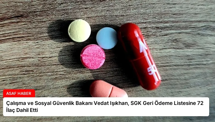 Çalışma ve Sosyal Güvenlik Bakanı Vedat Işıkhan, SGK Geri Ödeme Listesine 72 İlaç Dahil Etti
