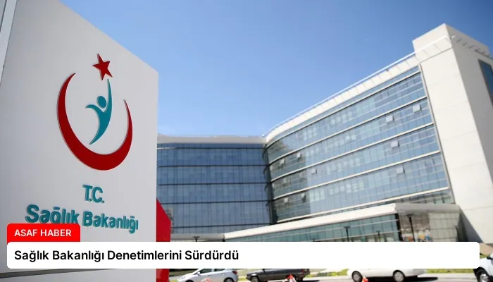 Sağlık Bakanlığı Denetimlerini Sürdürdü