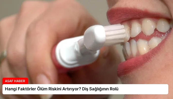 Hangi Faktörler Ölüm Riskini Artırıyor? Diş Sağlığının Rolü
