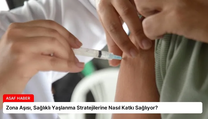 Zona Aşısı, Sağlıklı Yaşlanma Stratejilerine Nasıl Katkı Sağlıyor?