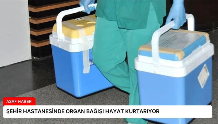 ŞEHİR HASTANESİNDE ORGAN BAĞIŞI HAYAT KURTARIYOR