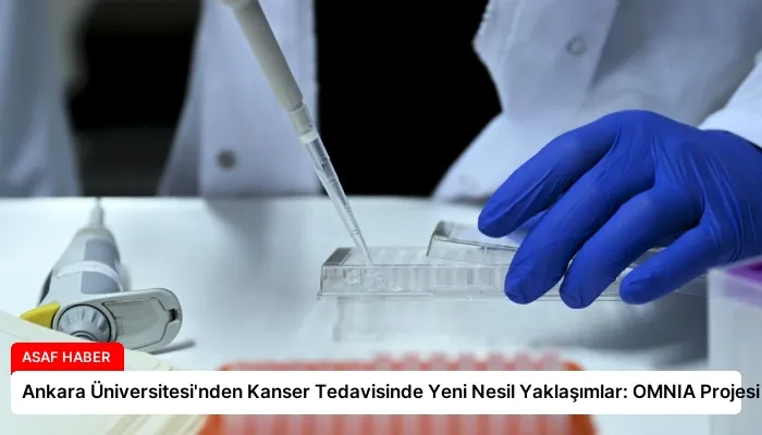 Ankara Üniversitesi’nden Kanser Tedavisinde Yeni Nesil Yaklaşımlar: OMNIA Projesi
