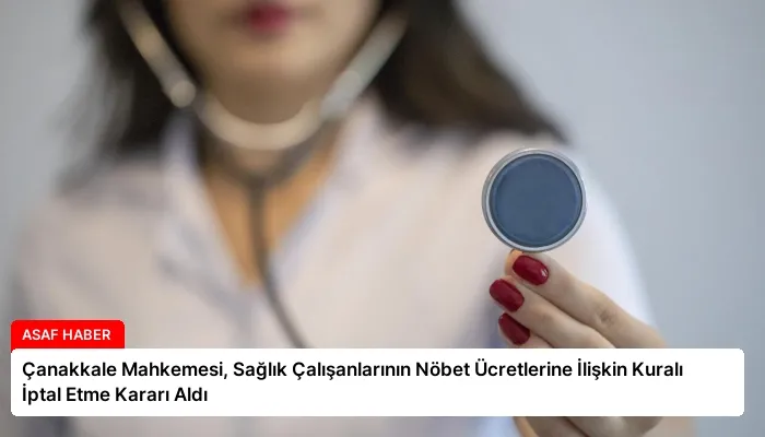 Çanakkale Mahkemesi, Sağlık Çalışanlarının Nöbet Ücretlerine İlişkin Kuralı İptal Etme Kararı Aldı