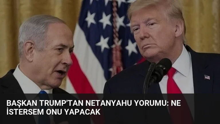 Başkan Trump’tan Netanyahu Yorumu: Ne İstersem Onu Yapacak