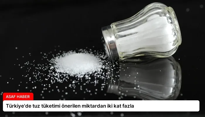 Türkiye’de tuz tüketimi önerilen miktardan iki kat fazla