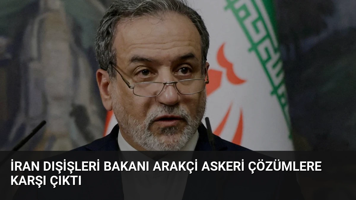 İran Dışişleri Bakanı Arakçi Askeri Çözümlere Karşı Çıktı