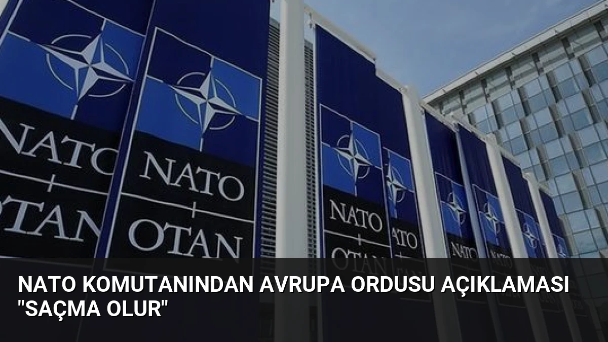 NATO Komutanından Avrupa Ordusu Açıklaması “Saçma Olur”