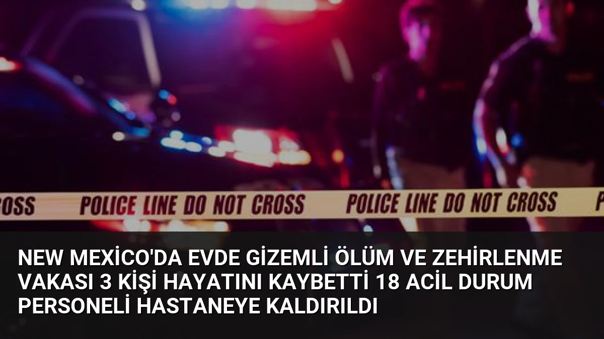 New Mexico’da Evde Gizemli Ölüm ve Zehirlenme Vakası 3 Kişi Hayatını Kaybetti 18 Acil Durum Personeli Hastaneye Kaldırıldı