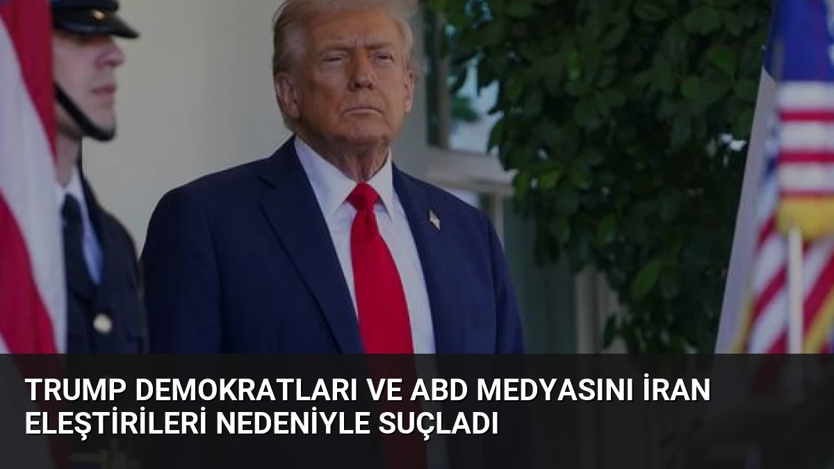 Trump Demokratları ve ABD Medyasını İran Eleştirileri Nedeniyle Suçladı