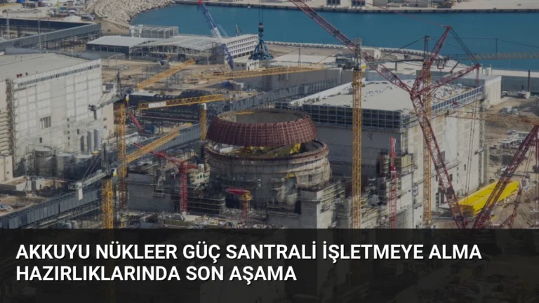 Akkuyu Nükleer Güç Santrali İşletmeye Alma Hazırlıklarında Son Aşama
