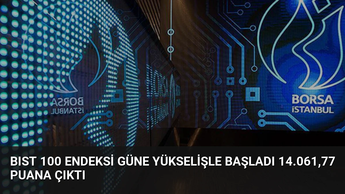 BIST 100 Endeksi Güne Yükselişle Başladı 14.061,77 Puana Çıktı