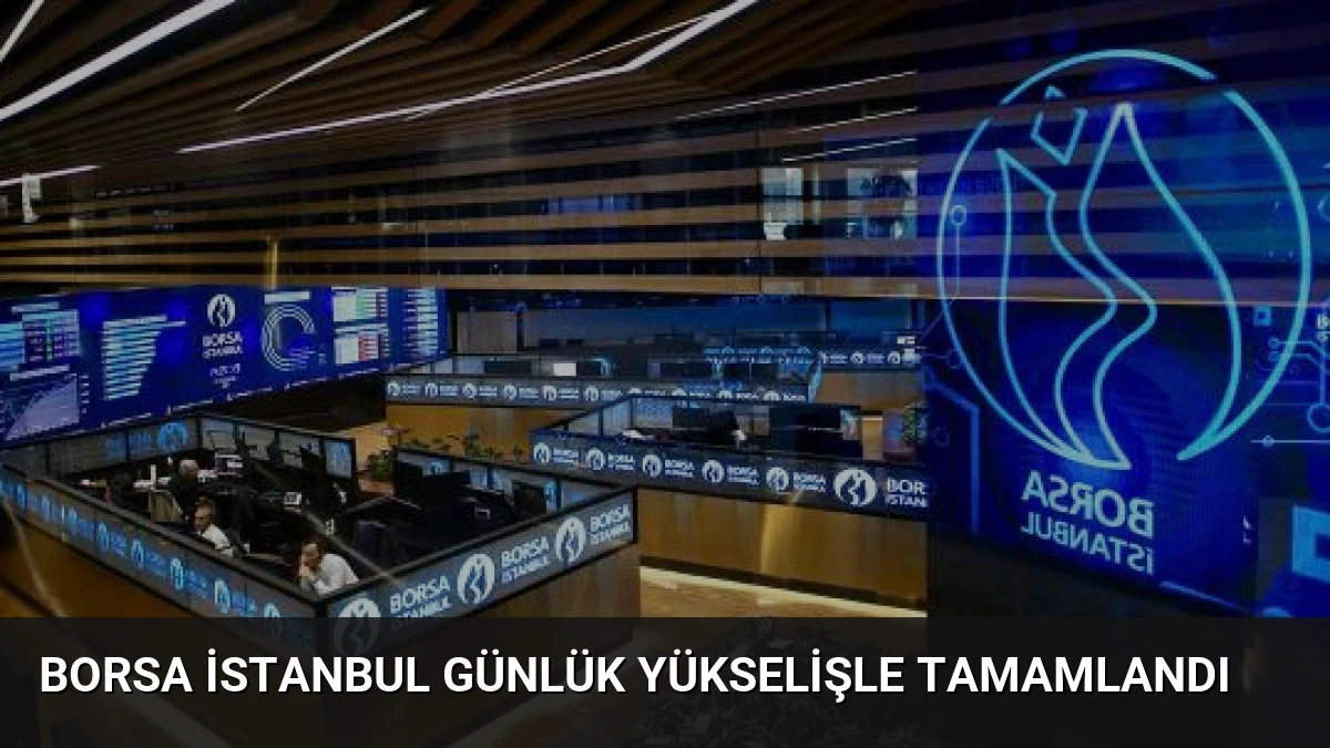 Borsa İstanbul Günlük Yükselişle Tamamlandı