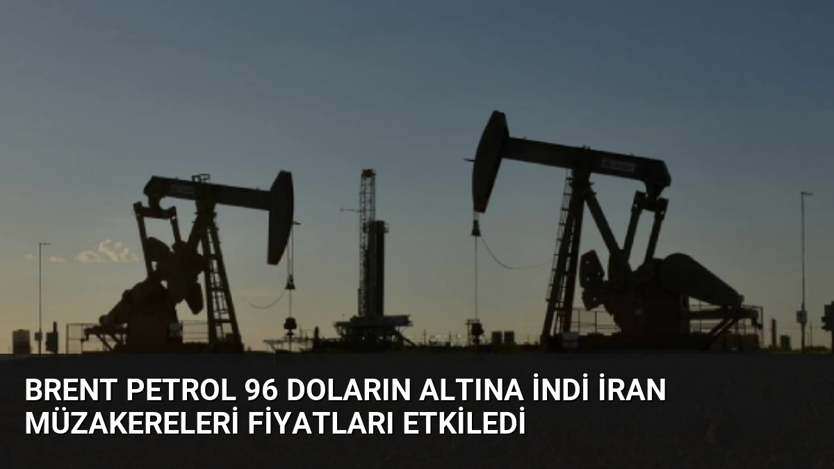 Brent Petrol 96 Doların Altına İndi İran Müzakereleri Fiyatları Etkiledi