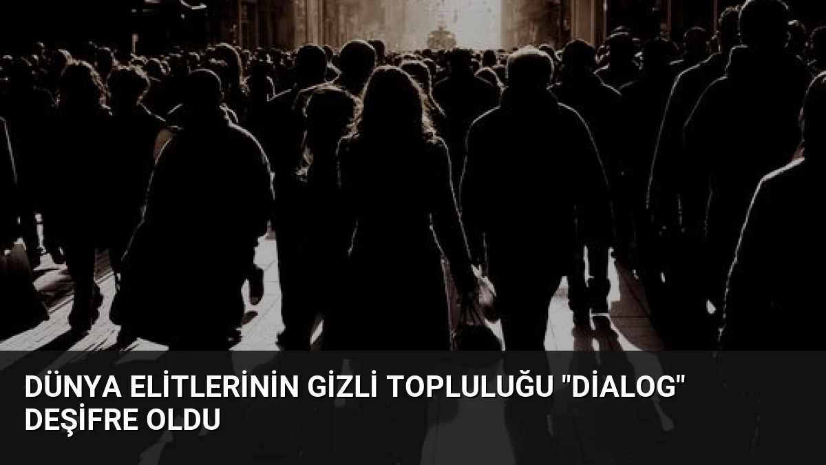 Dünya Elitlerinin Gizli Topluluğu “Dialog” Deşifre Oldu