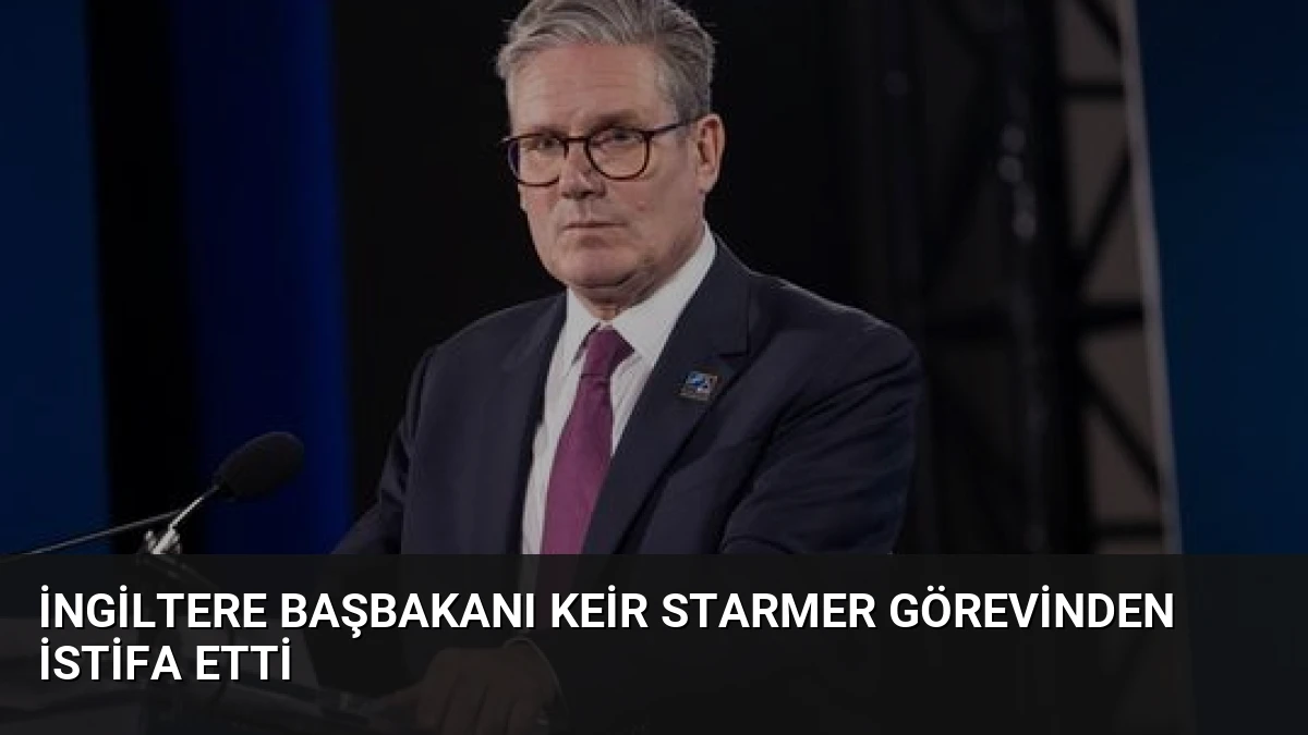 İngiltere Başbakanı Keir Starmer Görevinden İstifa Etti