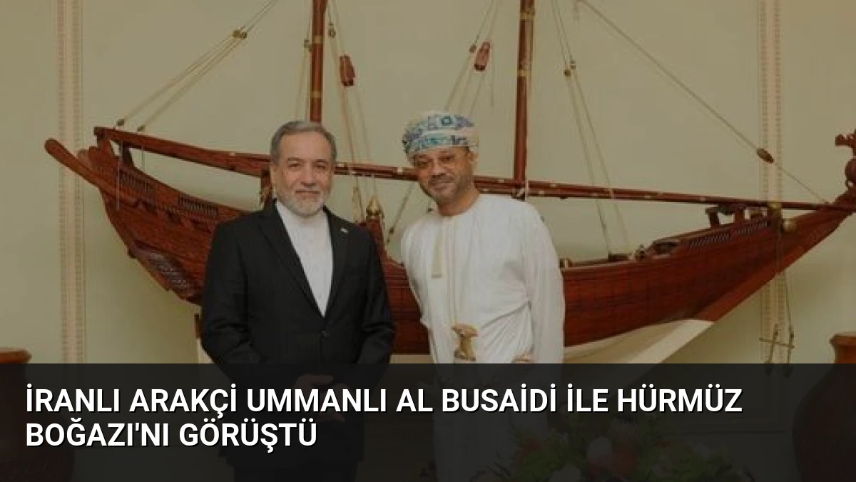İranlı Arakçi Ummanlı Al Busaidi ile Hürmüz Boğazı’nı Görüştü