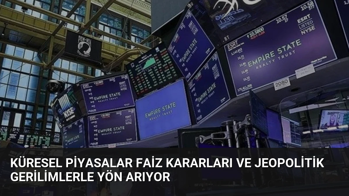 Küresel Piyasalar Faiz Kararları ve Jeopolitik Gerilimlerle Yön Arıyor