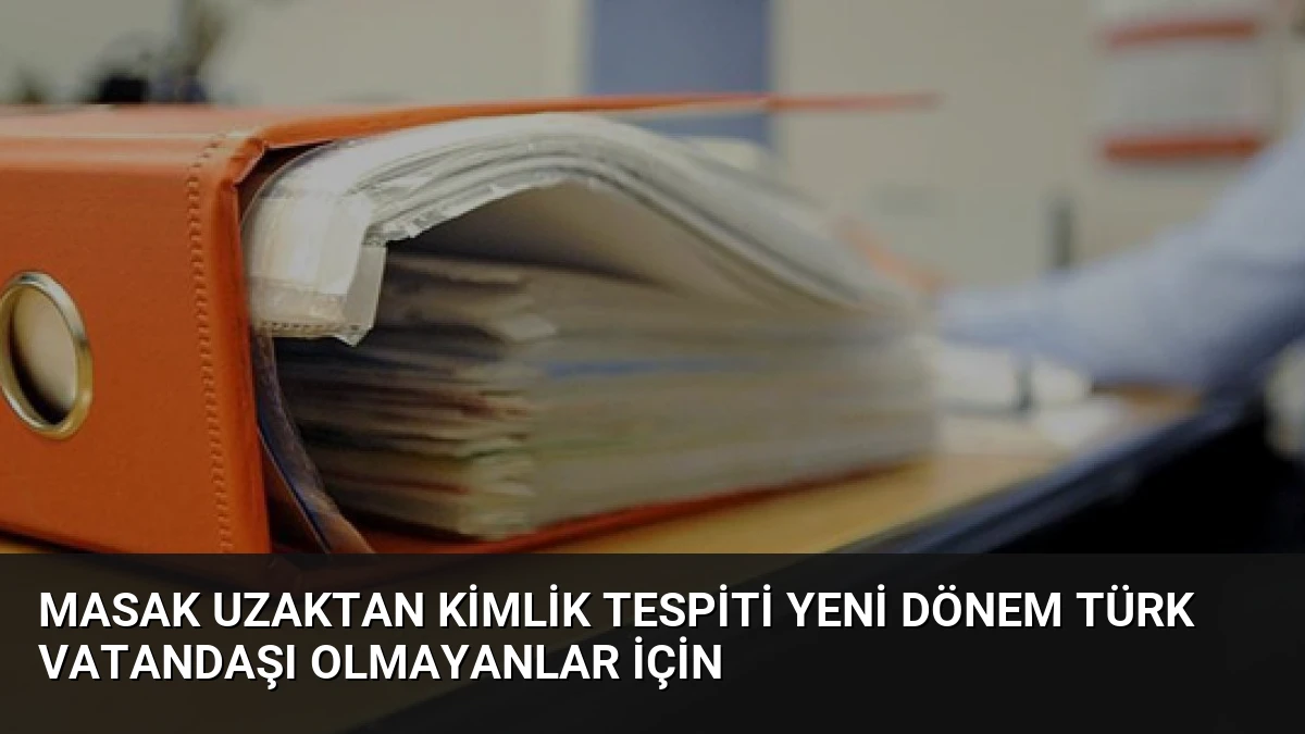 MASAK Uzaktan Kimlik Tespiti Yeni Dönem Türk Vatandaşı Olmayanlar İçin