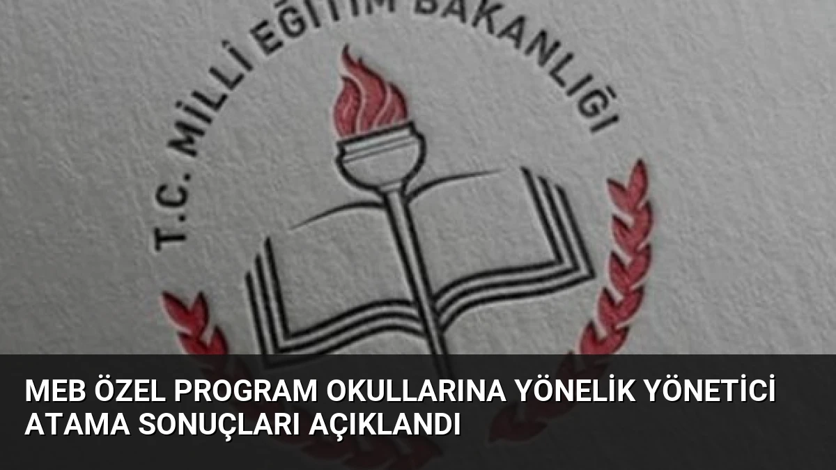 MEB Özel Program Okullarına Yönelik Yönetici Atama Sonuçları Açıklandı