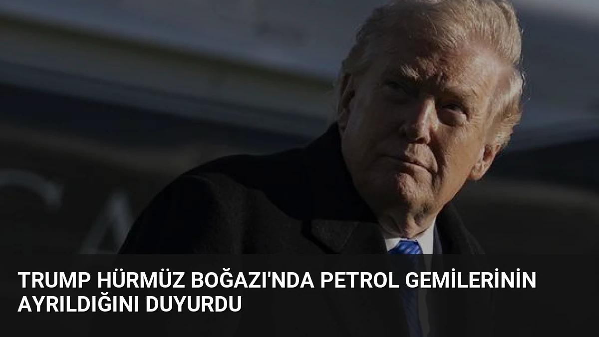 Trump Hürmüz Boğazı’nda Petrol Gemilerinin Ayrıldığını Duyurdu