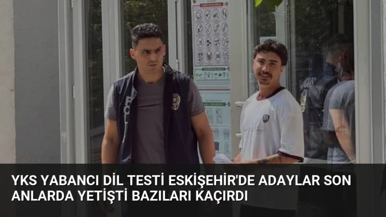 YKS Yabancı Dil Testi Eskişehir’de Adaylar Son Anlarda Yetişti Bazıları Kaçırdı