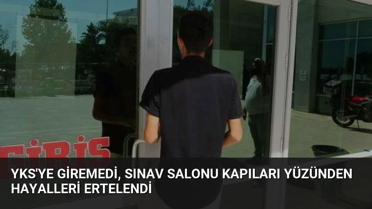 YKS’ye Giremedi, Sınav Salonu Kapıları Yüzünden Hayalleri Ertelendi