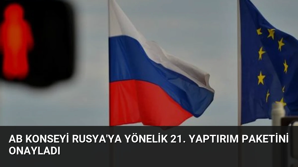 AB Konseyi Rusya’ya Yönelik 21. Yaptırım Paketini Onayladı