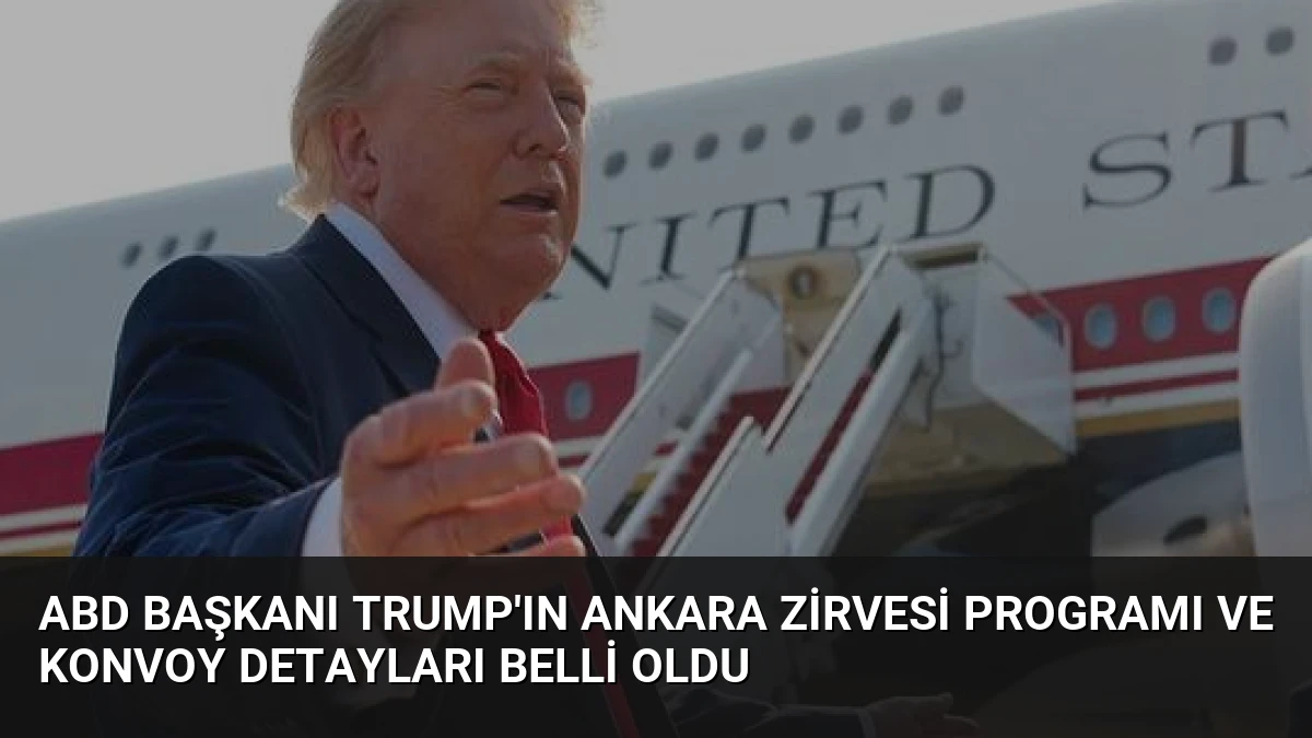 ABD Başkanı Trump’ın Ankara Zirvesi Programı ve Konvoy Detayları Belli Oldu