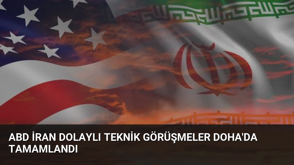ABD İran Dolaylı Teknik Görüşmeler Doha’da Tamamlandı