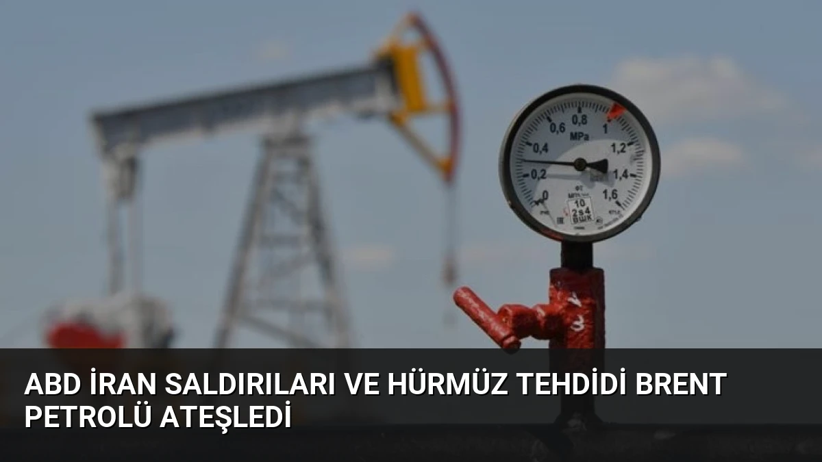 ABD İran Saldırıları ve Hürmüz Tehdidi Brent Petrolü Ateşledi