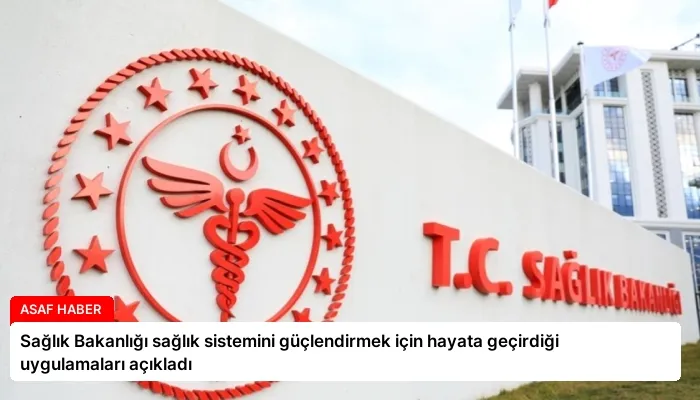 Sağlık Bakanlığı sağlık sistemini güçlendirmek için hayata geçirdiği uygulamaları açıkladı