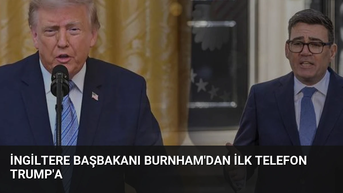 İngiltere Başbakanı Burnham’dan İlk Telefon Trump’a