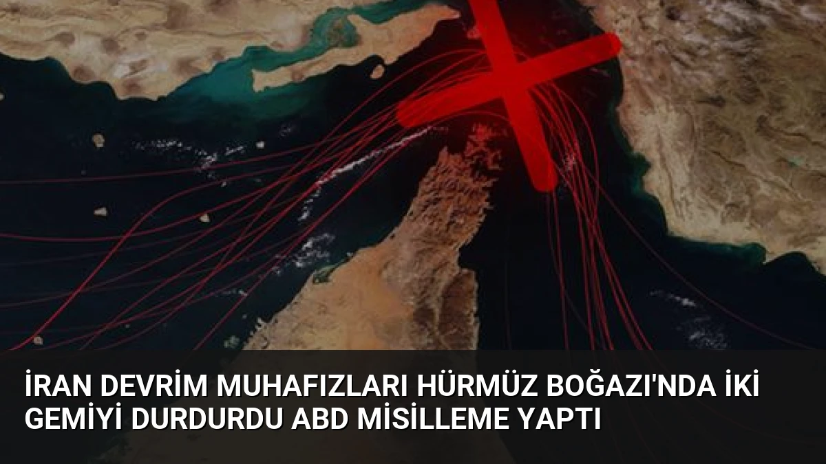 İran Devrim Muhafızları Hürmüz Boğazı’nda İki Gemiyi Durdurdu ABD Misilleme Yaptı