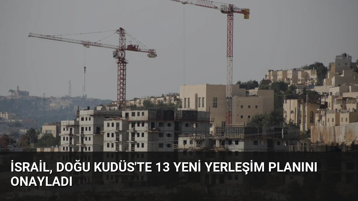 İsrail, Doğu Kudüs’te 13 Yeni Yerleşim Planını Onayladı