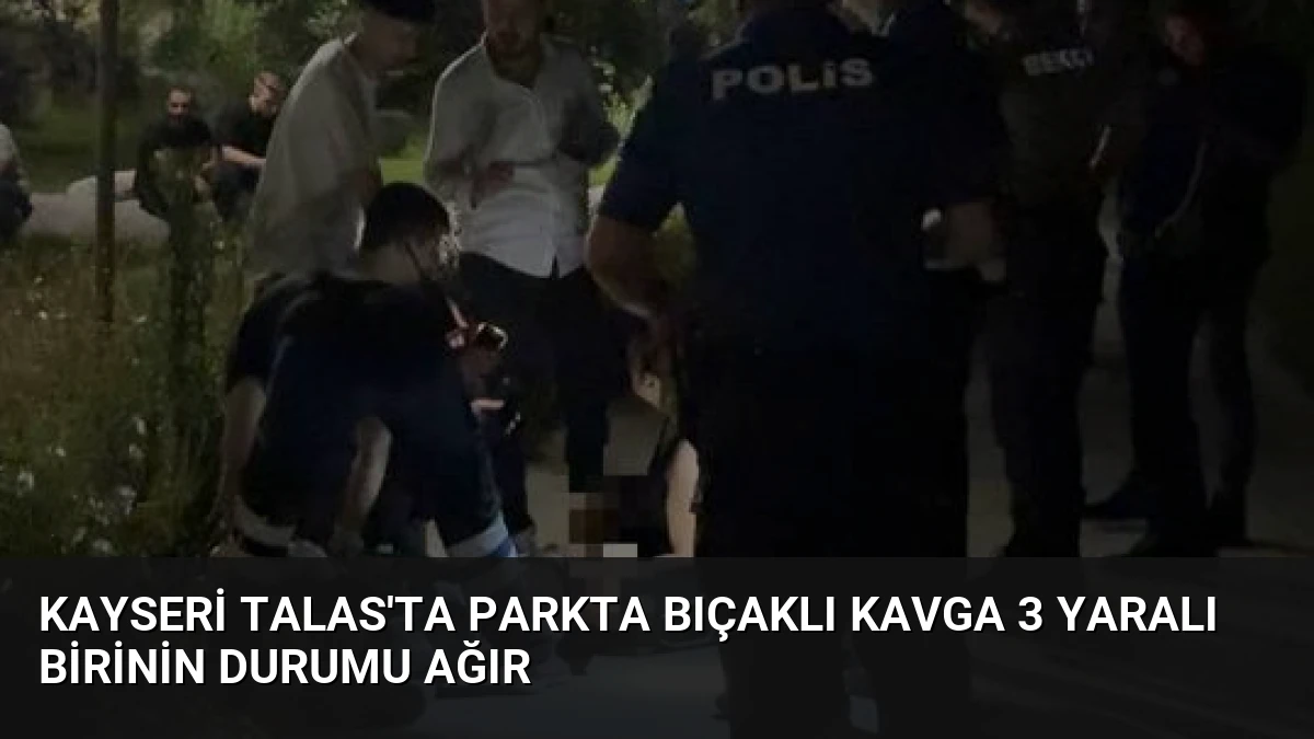 Kayseri Talas’ta Parkta Bıçaklı Kavga 3 Yaralı Birinin Durumu Ağır